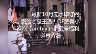 ⚫️⚫️最新10月无水印订阅，露脸才是王道！OF肥臀小钢炮【ambiyah】反差福利，道具紫薇