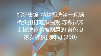 抓奸集锦-特精甄选第一现场街头扭打吃瓜围观 赤裸裸床上被逮还有被割屌的 各色良家女神狼狈瞬间 (290)