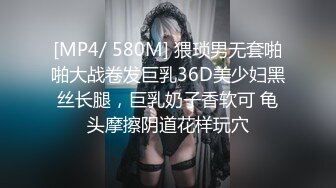 [MP4/ 580M] 猥琐男无套啪啪大战卷发巨乳36D美少妇黑丝长腿，巨乳奶子香软可 龟头摩擦阴道花样玩穴