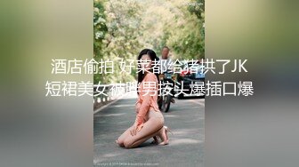 酒店偷拍 好菜都给猪拱了JK短裙美女被胖男按头爆插口爆