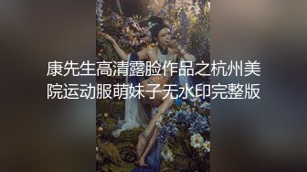 康先生高清露脸作品之杭州美院运动服萌妹子无水印完整版