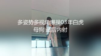 多姿势多视角爆操03年白虎母狗 最后内射