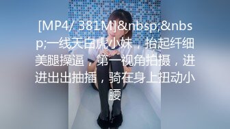 [MP4/ 381M]&nbsp;&nbsp;一线天白虎小妹，抬起纤细美腿操逼，第一视角拍摄，进进出出抽插，骑在身上扭动小腰