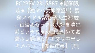 FC2PPV 2915587 ★期間限定★【激ヤバ失神願望!!】長身アイドル系女子大生20歳。首絞めセックス大好き清楚系ビッチちゃん白目剥いてお漏らし絶頂ガンギマリ中出しキメパコ♡【閲覧注意】 [有]