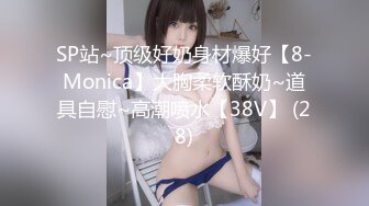 SP站~顶级好奶身材爆好【8-Monica】大胸柔软酥奶~道具自慰~高潮喷水【38V】 (28)