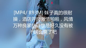 [MP4/ 893M] 妹子真的很耐操，酒店开房激情啪啪，风情万种良家估计也是好久没有被干这么爽了吧