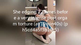 She edging 22 times before a very intense post orgam torture (at 19min40s) (ph5cd4a5f3b10c5)