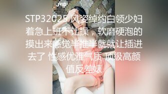 STP32025 风姿绰约白领少妇着急上班不让操，软磨硬泡的摸出来感觉半推半就就让插进去了 性感优雅气质 顶级高颜值反差婊