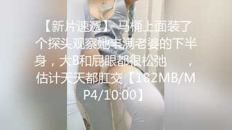 【新片速遞】 马桶上面装了个探头观察她丰满老婆的下半身，大B和屁眼都很松弛❤️，估计天天都肛交【182MB/MP4/10:00】