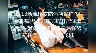 8-13新流出安防酒店偷拍 智商眼镜男把班花骗取开房调情舌吻被强势摸胸抠逼最后强势掐住美女脖子给打飞机