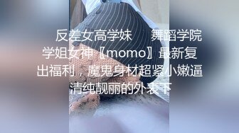 ☀️反差女高学妹☀️舞蹈学院学姐女神〖momo〗最新复出福利，魔鬼身材超紧小嫩逼 清纯靓丽的外表下