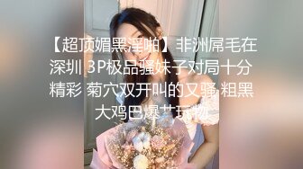 【超顶媚黑淫啪】非洲屌毛在深圳 3P极品骚妹子对局十分精彩 菊穴双开叫的又骚 粗黑大鸡巴爆艹玩物