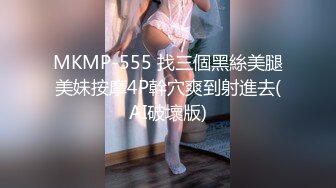 MKMP-555 找三個黑絲美腿美妹按摩4P幹穴爽到射進去(AI破壞版)