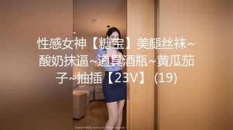 性感女神【糖宝】美腿丝袜~酸奶抹逼~道具酒瓶~黄瓜茄子~抽插【23V】 (19)