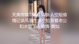 天美传媒TM0150新人空姐偷情记录风骚性感空姐背着老公和水管工人偷情-黄灿