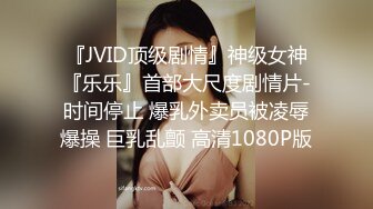 『JVID顶级剧情』神级女神『乐乐』首部大尺度剧情片-时间停止 爆乳外卖员被凌辱爆操 巨乳乱颤 高清1080P版