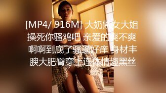 [MP4/ 916M] 大奶熟女大姐 操死你骚鸡吧 亲爱的爽不爽 啊啊到底了骚逼好痒 身材丰腴大肥臀穿上连体情趣黑丝