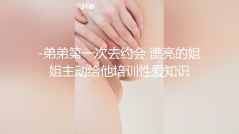 -弟弟第一次去约会 漂亮的姐姐主动给他培训性爱知识