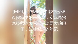 [MP4/619MB]9-4老中医SPA 良家少妇来按摩，实际是贪恋技师到大屌，主动要大鸡巴干，如狼似虎的年纪