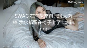 SWAG 在车后座自己玩大肉棒 水水都留在椅子上了 Loliiiiipop