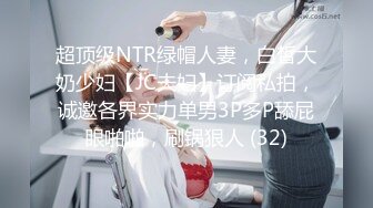 超顶级NTR绿帽人妻，白皙大奶少妇【JC夫妇】订阅私拍，诚邀各界实力单男3P多P舔屁眼啪啪，刷锅狠人 (32)