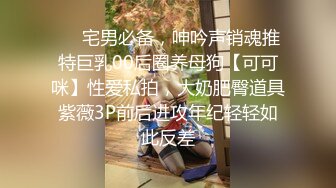 ❤️宅男必备，呻吟声销魂推特巨乳00后圈养母狗【可可咪】性爱私拍，大奶肥臀道具紫薇3P前后进攻年纪轻轻如此反差