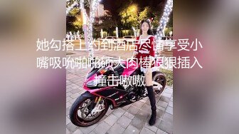 她勾搭上约到酒店尽情享受小嘴吸吮啪啪硕大肉棒狠狠插入撞击嗷嗷