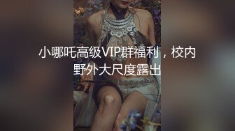 小哪吒高级VIP群福利，校内野外大尺度露出