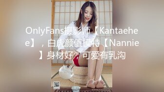 OnlyFans摄影师【Kantaehee】，白虎颜值模特【Nannie】身材好，可爱有乳沟