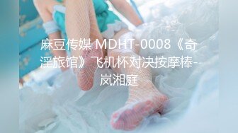 麻豆传媒 MDHT-0008《奇淫旅馆》飞机杯对决按摩棒-岚湘庭