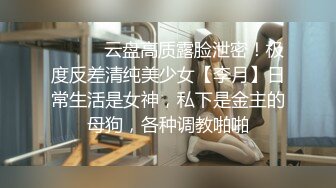 ⚫️⚫️云盘高质露脸泄密！极度反差清纯美少女【李月】日常生活是女神，私下是金主的母狗，各种调教啪啪