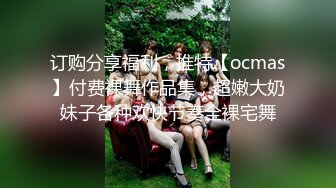 订购分享福利，推特【ocmas】付费裸舞作品集，超嫩大奶妹子各种欢快节奏全裸宅舞