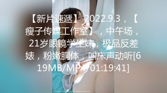 【新片速遞】 2022.9.3，【瘦子传媒工作室】，中午场，21岁眼镜学生妹，极品反差婊，粉嫩胴体，叫床声动听[619MB/MP4/01:19:41]