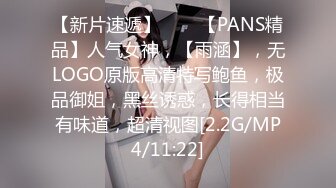 【新片速遞】♈♈♈【PANS精品】人气女神，【雨涵】，无LOGO原版高清特写鲍鱼，极品御姐，黑丝诱惑，长得相当有味道，超清视图[2.2G/MP4/11:22]