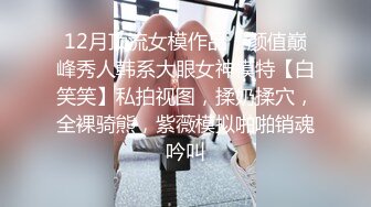 12月顶流女模作品，颜值巅峰秀人韩系大眼女神模特【白笑笑】私拍视图，揉奶揉穴，全裸骑熊，紫薇模拟啪啪销魂吟叫