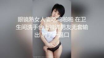 眼镜熟女人妻吃鸡啪啪 在卫生间洗手台上被洋男友无套输出 射了一逼口