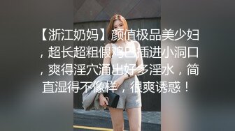 【浙江奶妈】颜值极品美少妇，超长超粗假鸡巴插进小洞口，爽得淫穴涌出好多淫水，简直湿得不像样，很爽诱惑！