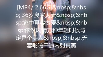 [MP4/ 2.66G]&nbsp;&nbsp; 36岁良家人妻&nbsp;&nbsp;家中真实做爱&nbsp;&nbsp;依然风情万种年轻时候肯定是个美人&nbsp;&nbsp;无套啪啪干逼内射真爽