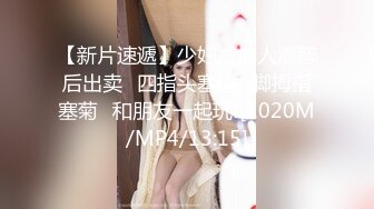 【新片速遞】少妇被情人灌醉后出卖⭐四指头塞逼⭐脚拇指塞菊⭐和朋友一起玩![1020M/MP4/13:15]