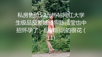 私房售价52元热帖网红大学生极品反差婊母狗陈洁莹也中招怀孕了，但依旧玩的很花 (11)