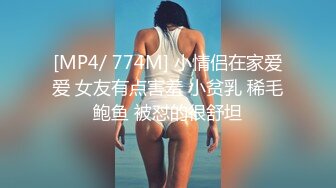 [MP4/ 774M] 小情侣在家爱爱 女友有点害羞 小贫乳 稀毛鲍鱼 被怼的很舒坦