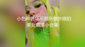 ☝小色种各场所厕所里外跟拍美女高清小合集