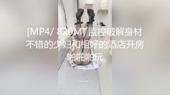 [MP4/ 820M] 监控破解身材不错的少妇和相好的酒店开房啪啪啪玩