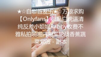 ★☆自慰首发卐★☆万狼求购【Onlyfans】极品白虎逼清纯反差小姐姐Rabby收费不雅私拍啪啪内射车轮战香蕉蔬菜紫薇 - 副本