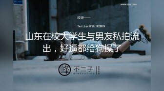 山东在校大学生与男友私拍流出，好逼都给狗操了