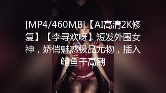 [MP4/460MB]【AI高清2K修复】【李寻欢呀】短发外围女神，娇俏魅惑极品尤物，插入鲍鱼干高潮