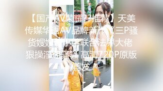 【钻石级??推荐】天美传媒华语AV品牌新作-小姨是我新片的女主角 外甥设局爆操风骚小姨拍成AV 高清720P原版首发