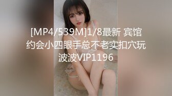 [MP4/539M]1/8最新 宾馆约会小四眼手总不老实扣穴玩波波VIP1196