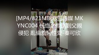 [MP4/821MB]麻豆傳媒 MKYNC004 恍惚之際遭到父親侵犯 亂倫羞恥性愛-秦可欣