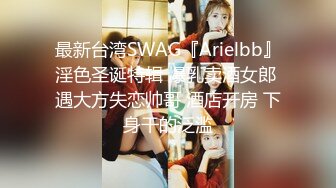 最新台湾SWAG『Arielbb』淫色圣诞特辑 爆乳卖酒女郎 遇大方失恋帅哥 酒店开房 下身干的泛滥